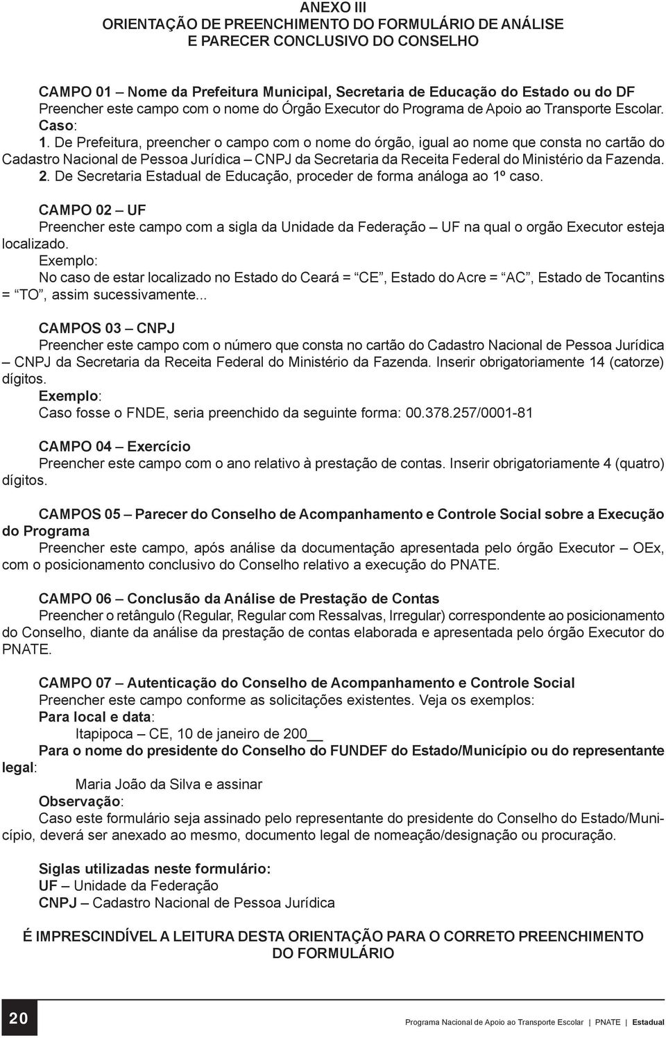 De Prefeitura, preencher o campo com o nome do órgão, igual ao nome que consta no cartão do Cadastro Nacional de Pessoa Jurídica CNPJ da Secretaria da Receita Federal do Ministério da Fazenda. 2.