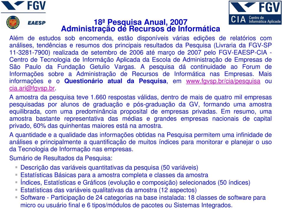 Empresas de São Paulo da Fundação Getulio Vargas. A pesquisa dá continuidade ao Forum de Informações sobre a Administração de Recursos de Informática nas Empresas.