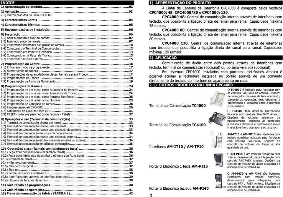 Eletrônico 13 66) Conectando uma Placa de Tronco13 67) Conectando música Externa 15 7) Programação da Central 16 71) Entrar em modo de programação 17 72) Alterar Senha de fábrica 17 73) Programações