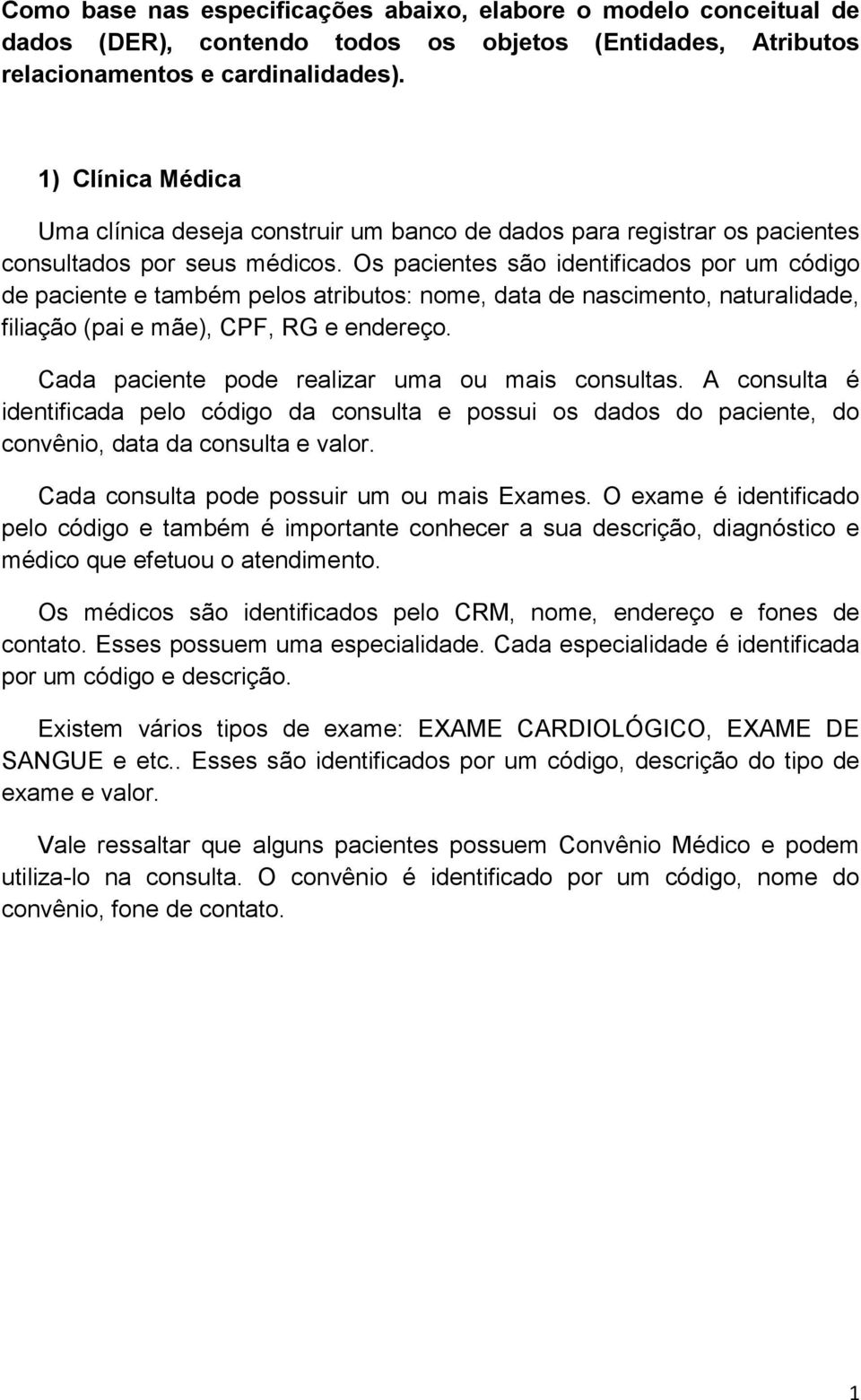 Os pacientes são identificados por um código de paciente e também pelos atributos: nome, data de nascimento, naturalidade, filiação (pai e mãe), CPF, RG e endereço.