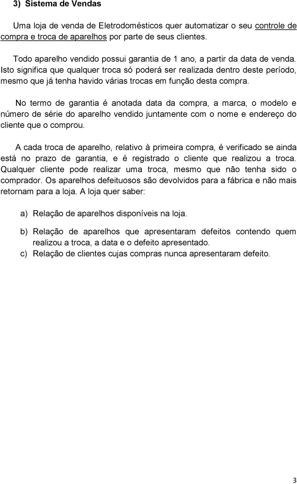 Isto significa que qualquer troca só poderá ser realizada dentro deste período, mesmo que já tenha havido várias trocas em função desta compra.