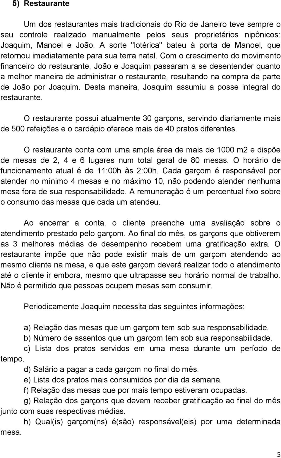 Com o crescimento do movimento financeiro do restaurante, João e Joaquim passaram a se desentender quanto a melhor maneira de administrar o restaurante, resultando na compra da parte de João por