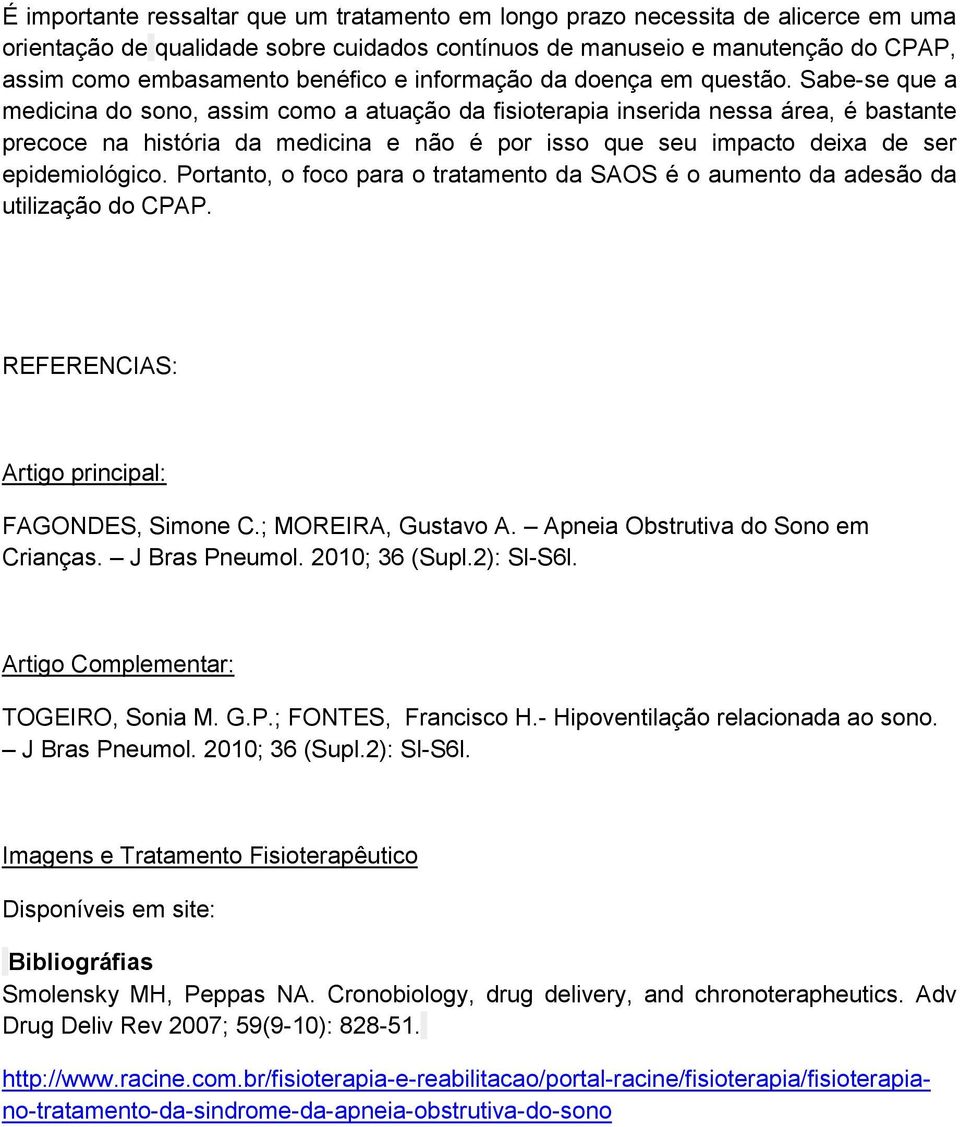 Sabe-se que a medicina do sono, assim como a atuação da fisioterapia inserida nessa área, é bastante precoce na história da medicina e não é por isso que seu impacto deixa de ser epidemiológico.