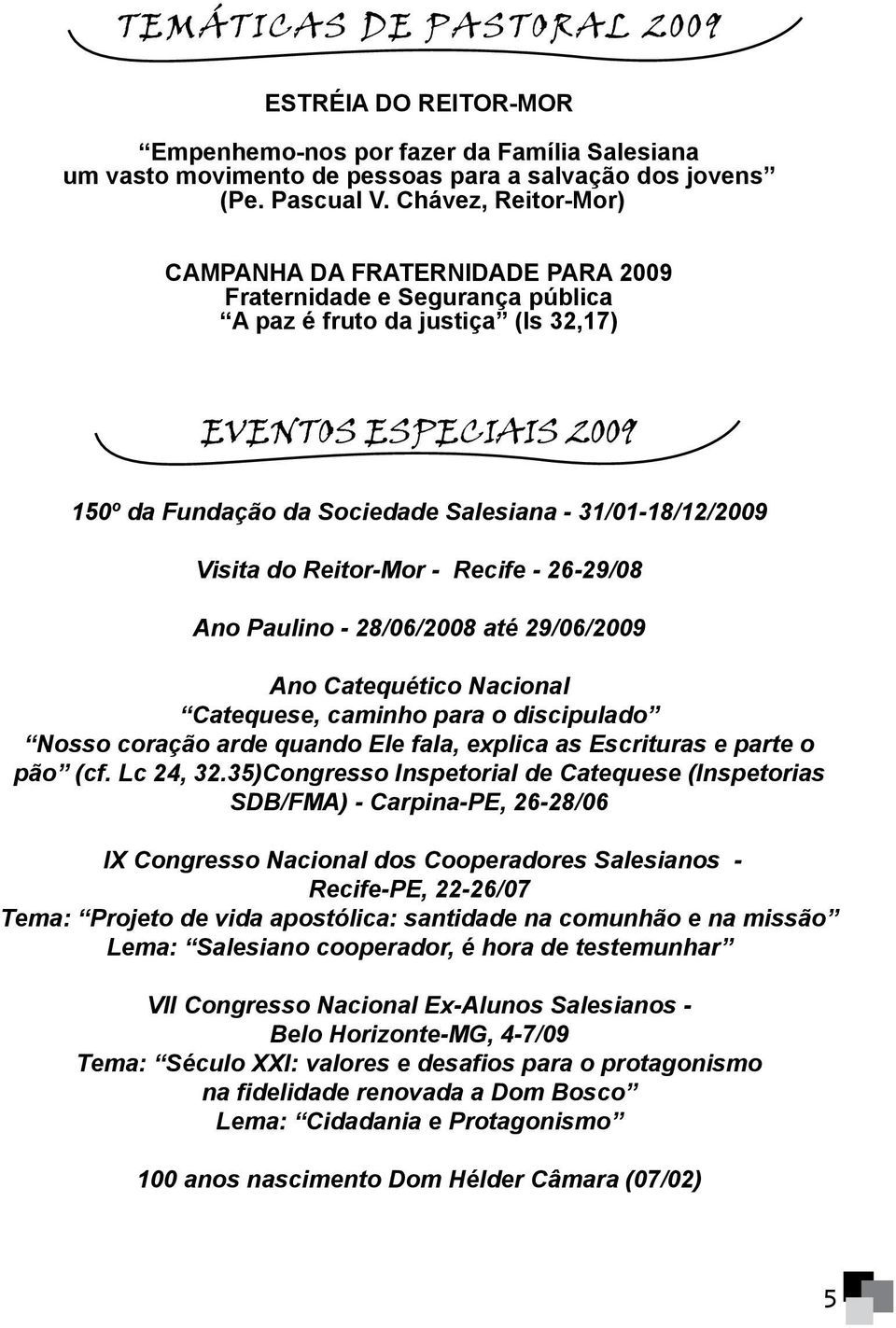 31/01-18/12/2009 Visita do Reitor-Mor - Recife - 26-29/08 Ano Paulino - 28/06/2008 até 29/06/2009 Ano Catequético Nacional Catequese, caminho para o discipulado Nosso coração arde quando Ele fala,