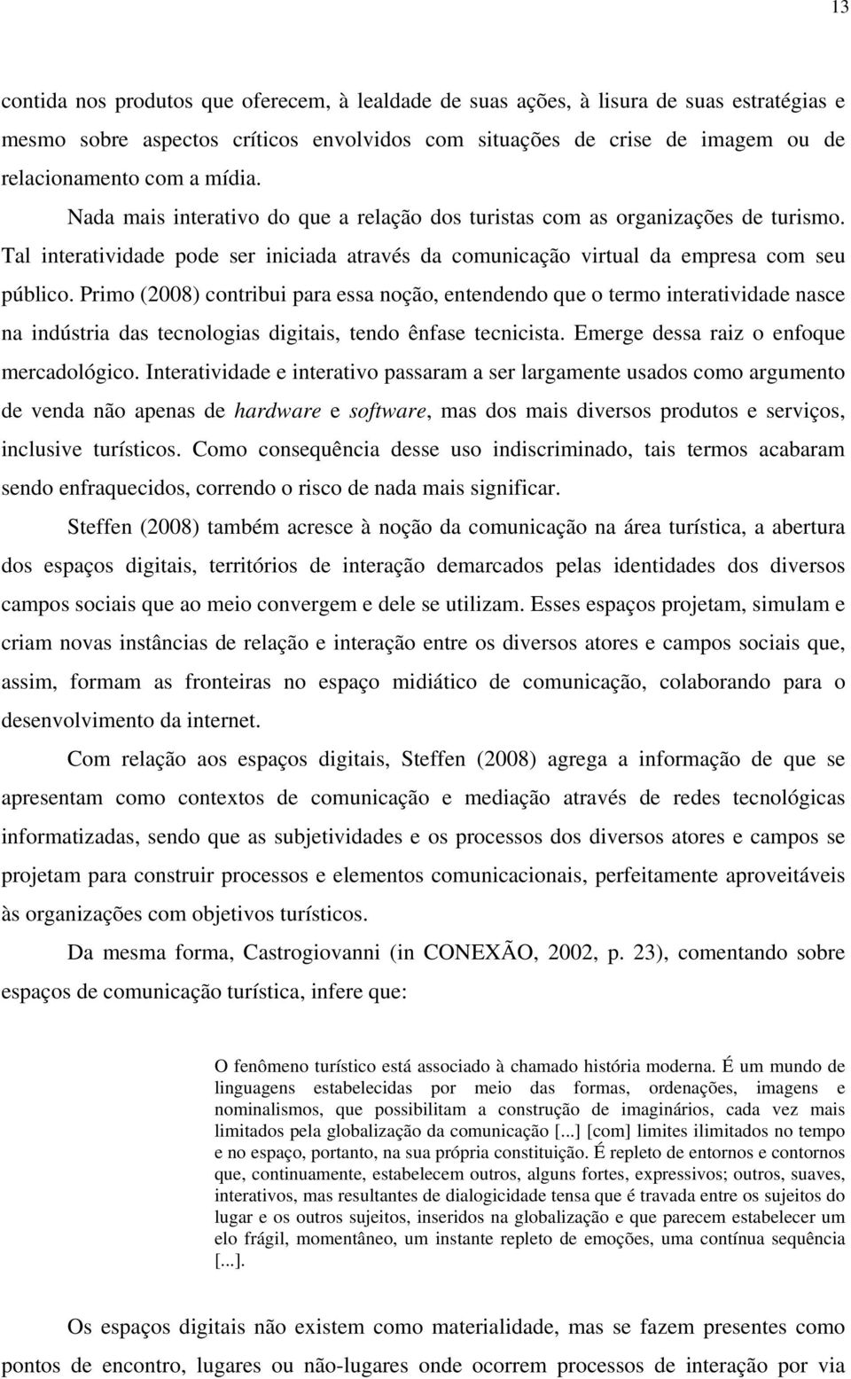 Primo (2008) contribui para essa noção, entendendo que o termo interatividade nasce na indústria das tecnologias digitais, tendo ênfase tecnicista. Emerge dessa raiz o enfoque mercadológico.