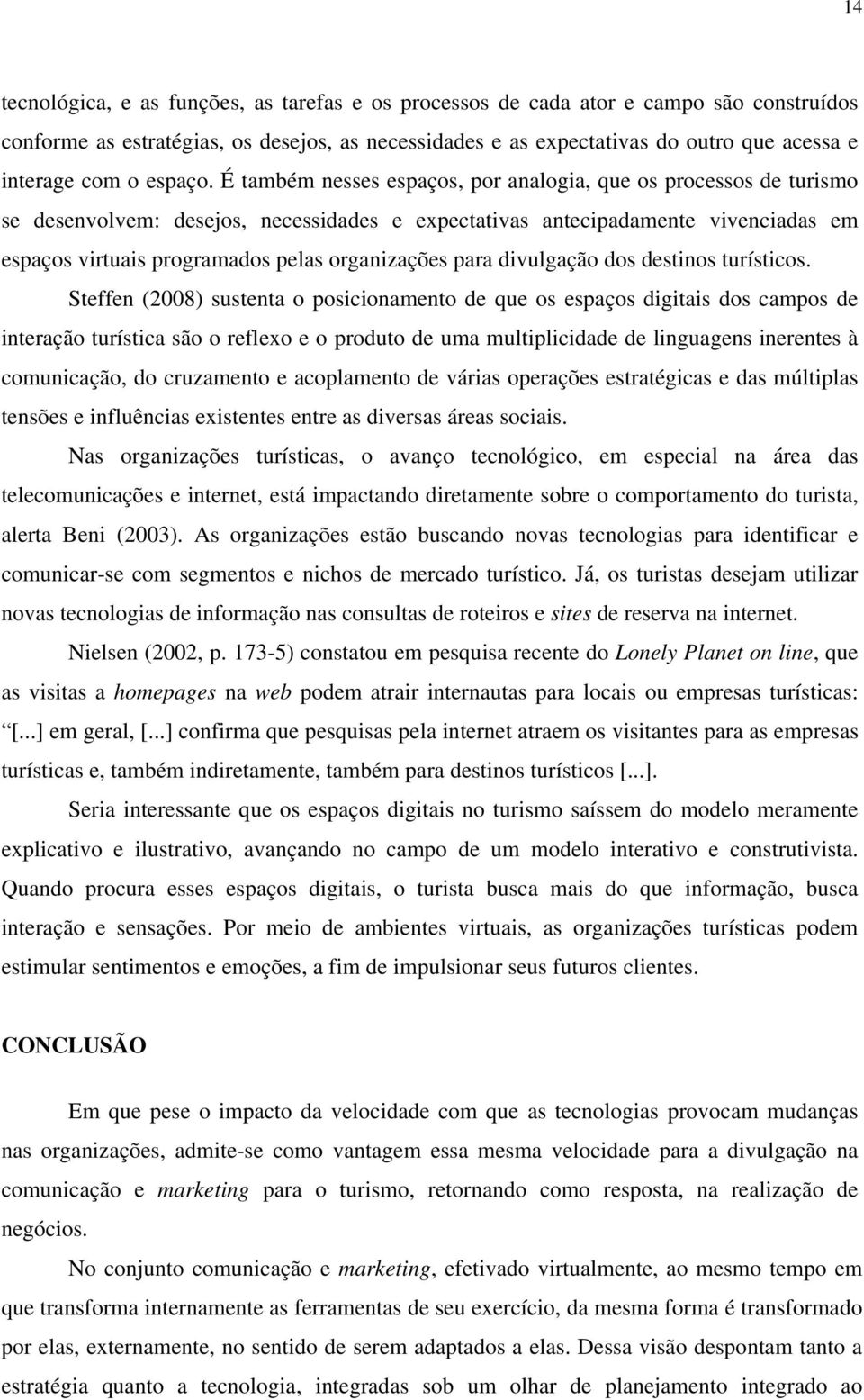 É também nesses espaços, por analogia, que os processos de turismo se desenvolvem: desejos, necessidades e expectativas antecipadamente vivenciadas em espaços virtuais programados pelas organizações