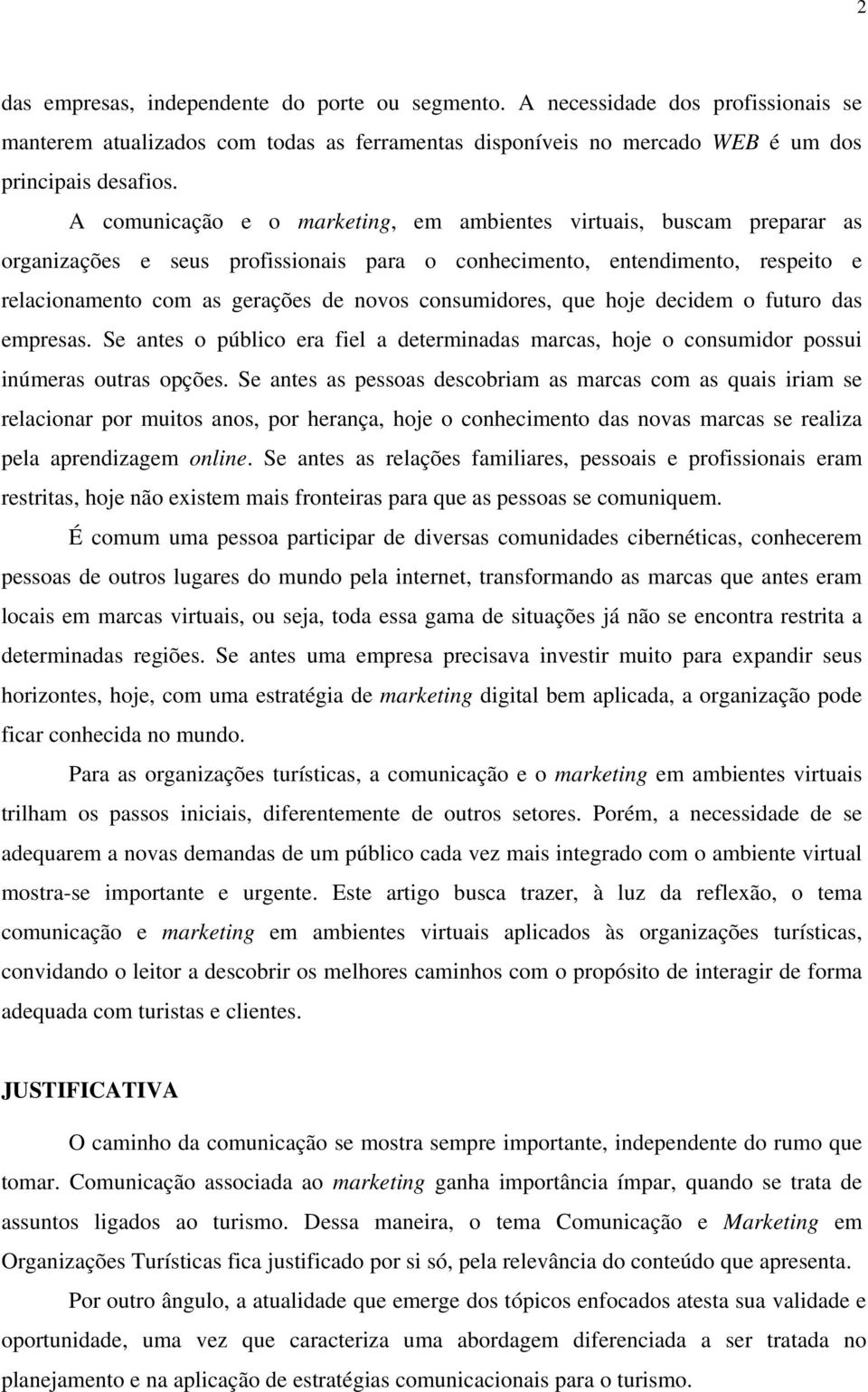 consumidores, que hoje decidem o futuro das empresas. Se antes o público era fiel a determinadas marcas, hoje o consumidor possui inúmeras outras opções.