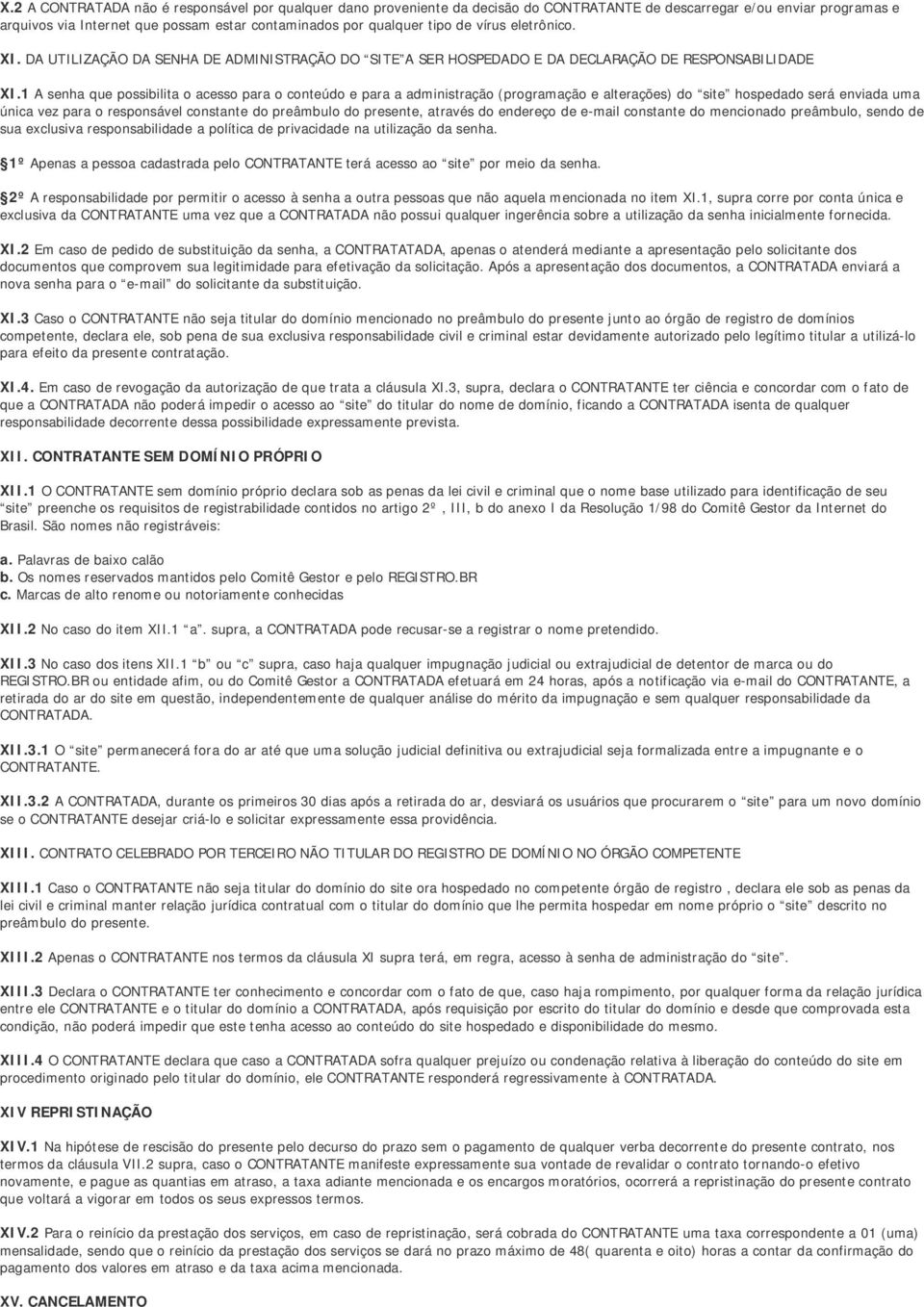 1 A senha que possibilita o acesso para o conteúdo e para a administração (programação e alterações) do site hospedado será enviada uma única vez para o responsável constante do preâmbulo do