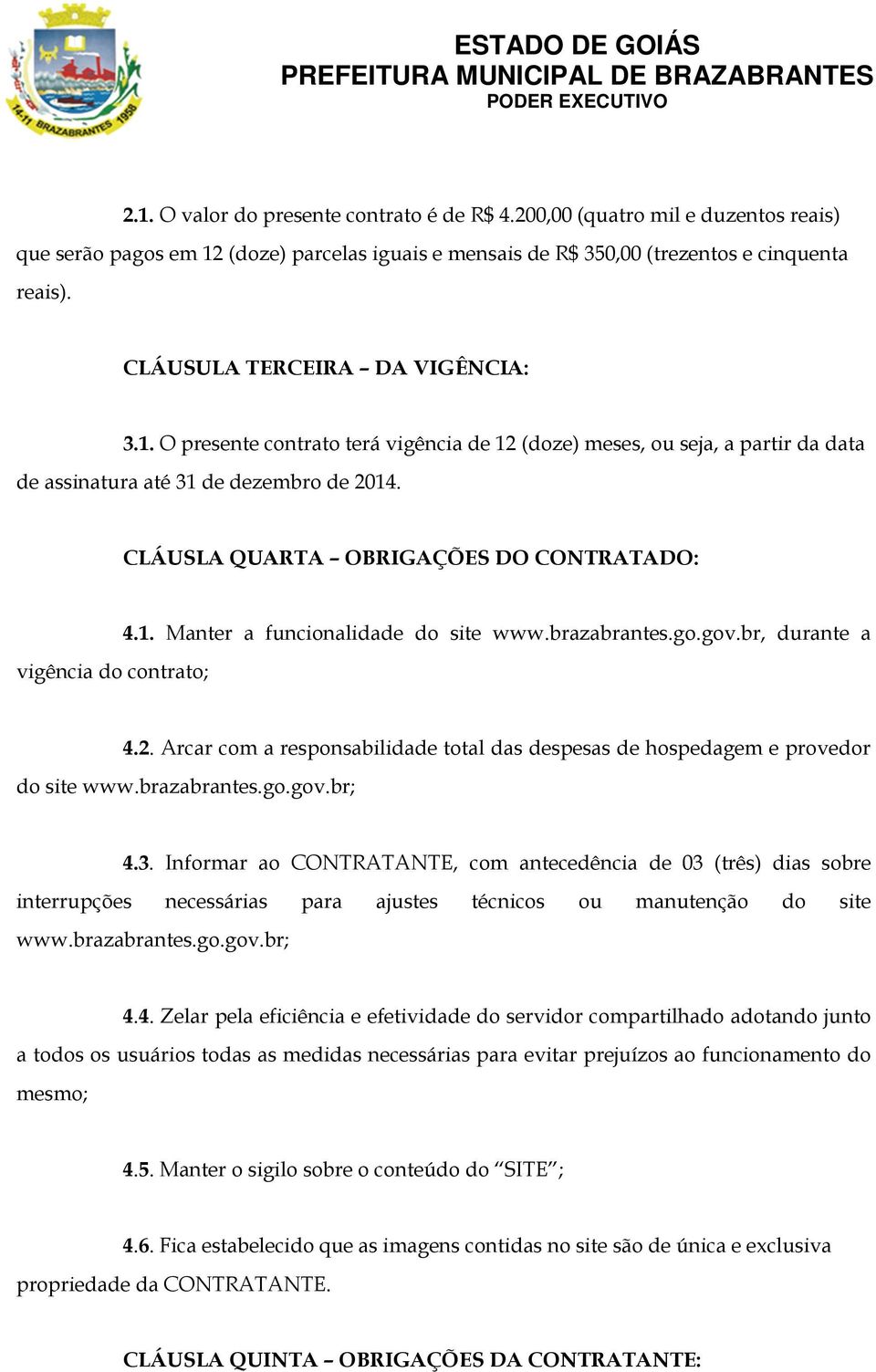 CLÁUSLA QUARTA OBRIGAÇÕES DO CONTRATADO: vigência do contrato; 4.1. Manter a funcionalidade do site www.brazabrantes.go.gov.br, durante a 4.2.