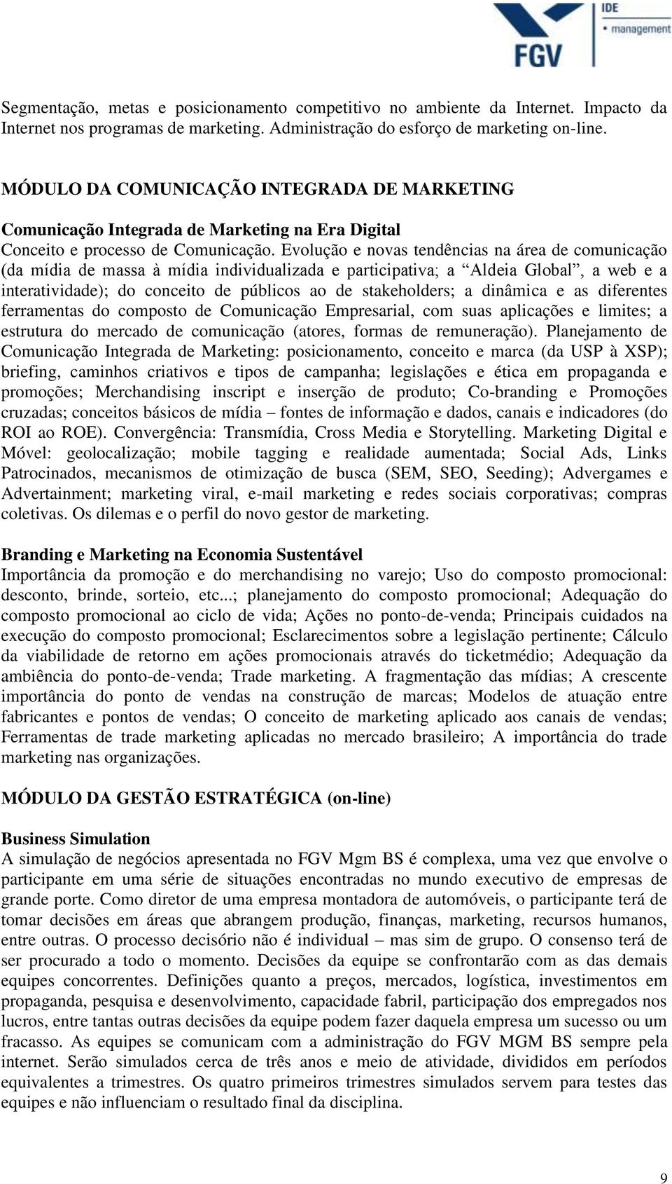 Evolução e novas tendências na área de comunicação (da mídia de massa à mídia individualizada e participativa; a Aldeia Global, a web e a interatividade); do conceito de públicos ao de stakeholders;