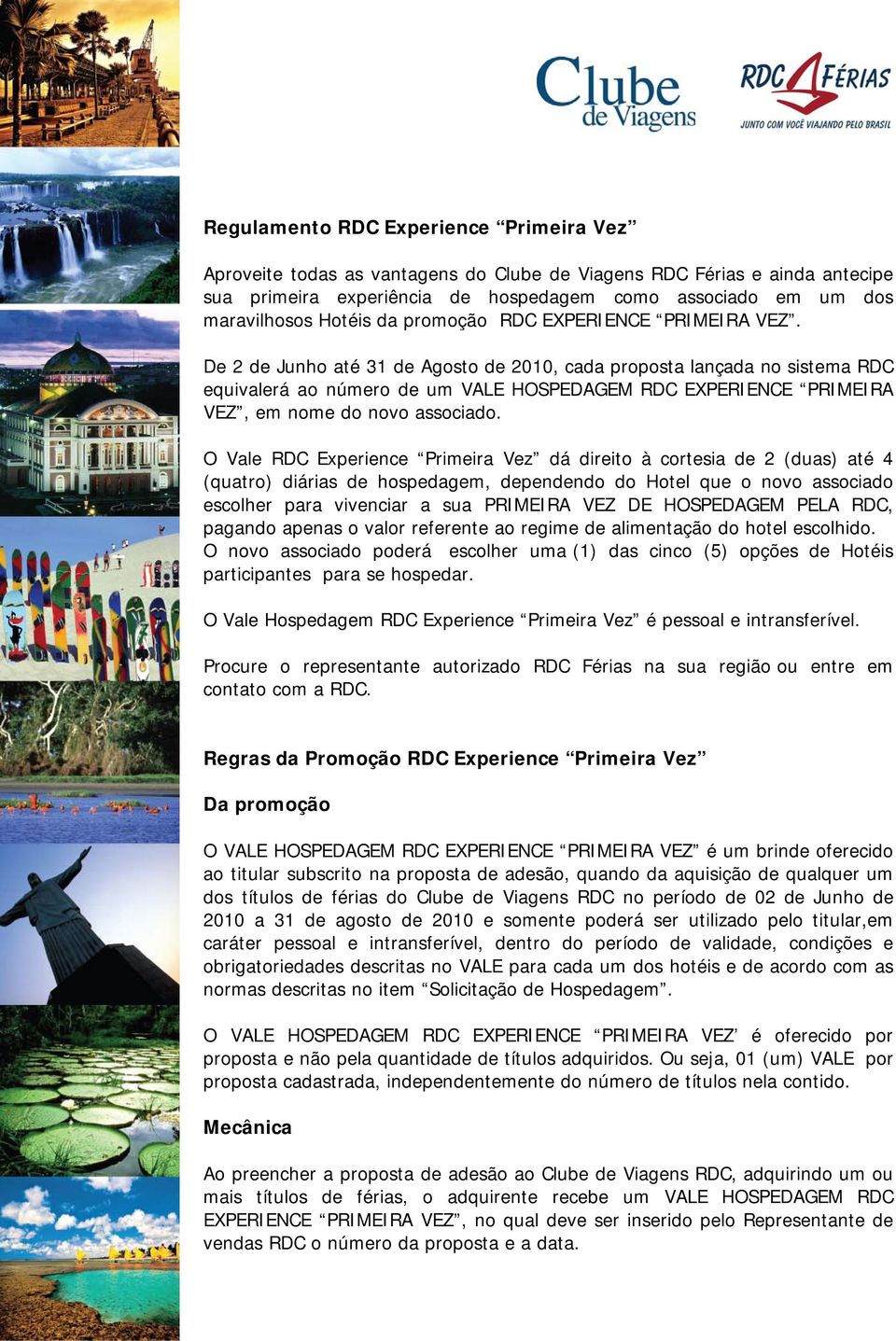 De 2 de Junho até 31 de Agosto de 2010, cada proposta lançada no sistema RDC equivalerá ao número de um VALE HOSPEDAGEM RDC EXPERIENCE PRIMEIRA VEZ, em nome do novo associado.