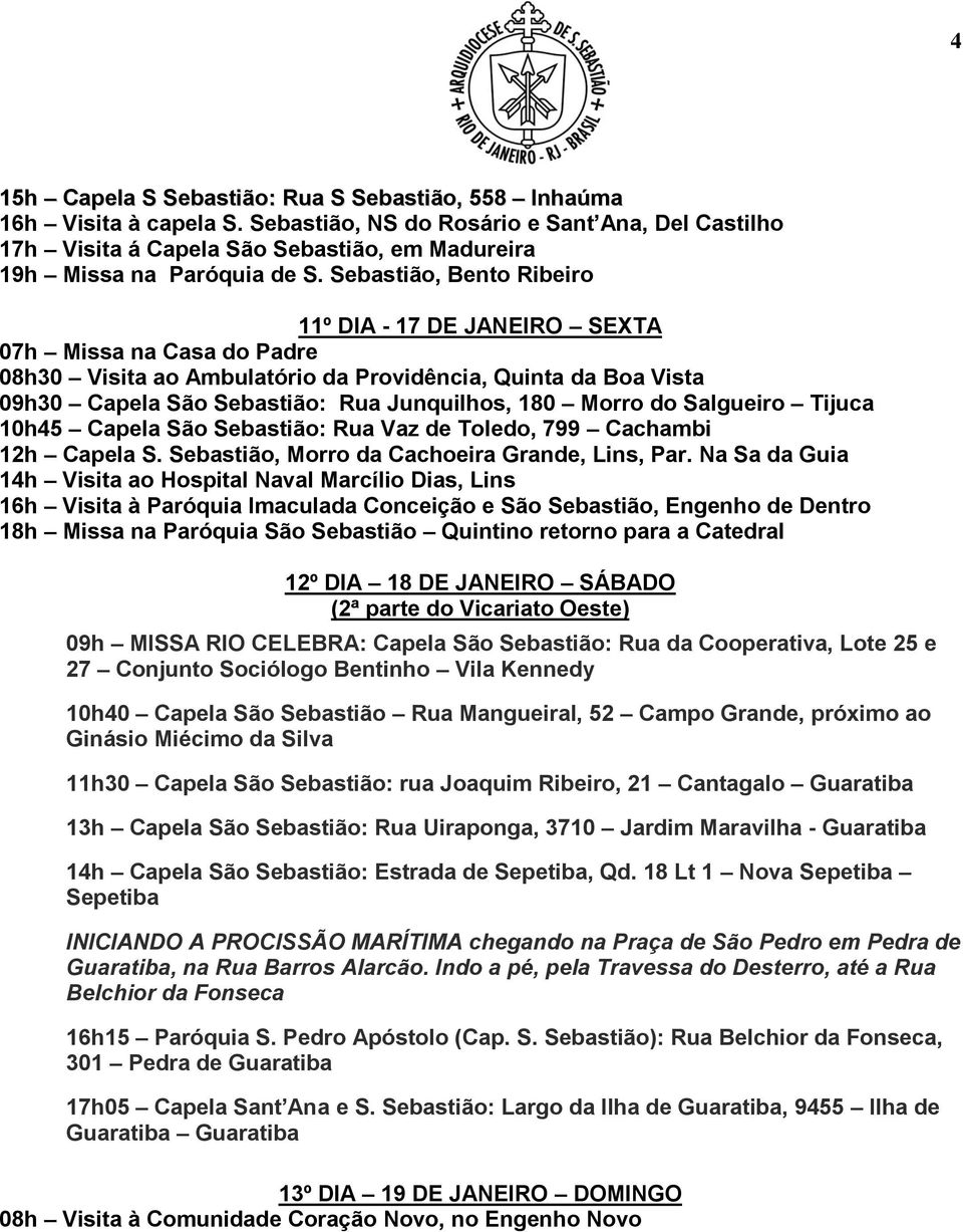 Sebastião, Bento Ribeiro 11º DIA - 17 DE JANEIRO SEXTA 07h Missa na Casa do Padre 08h30 Visita ao Ambulatório da Providência, Quinta da Boa Vista 09h30 Capela São Sebastião: Rua Junquilhos, 180 Morro