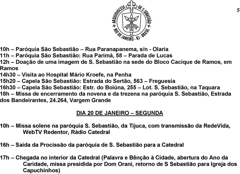 do Boiúna, 255 Lot. S. Sebastião, na Taquara 18h Missa de encerramento da novena e da trezena na paróquia S. Sebastião, Estrada dos Bandeirantes, 24.