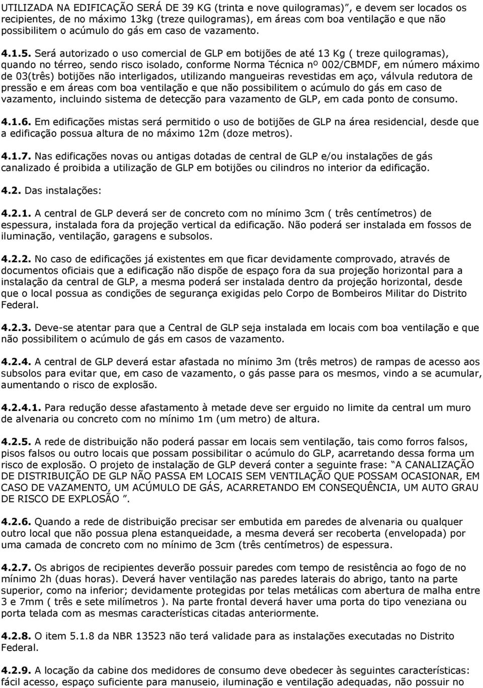 Será autorizado o uso comercial de GLP em botijões de até 13 Kg ( treze quilogramas), quando no térreo, sendo risco isolado, conforme Norma Técnica nº 002/CBMDF, em número máximo de 03(três) botijões