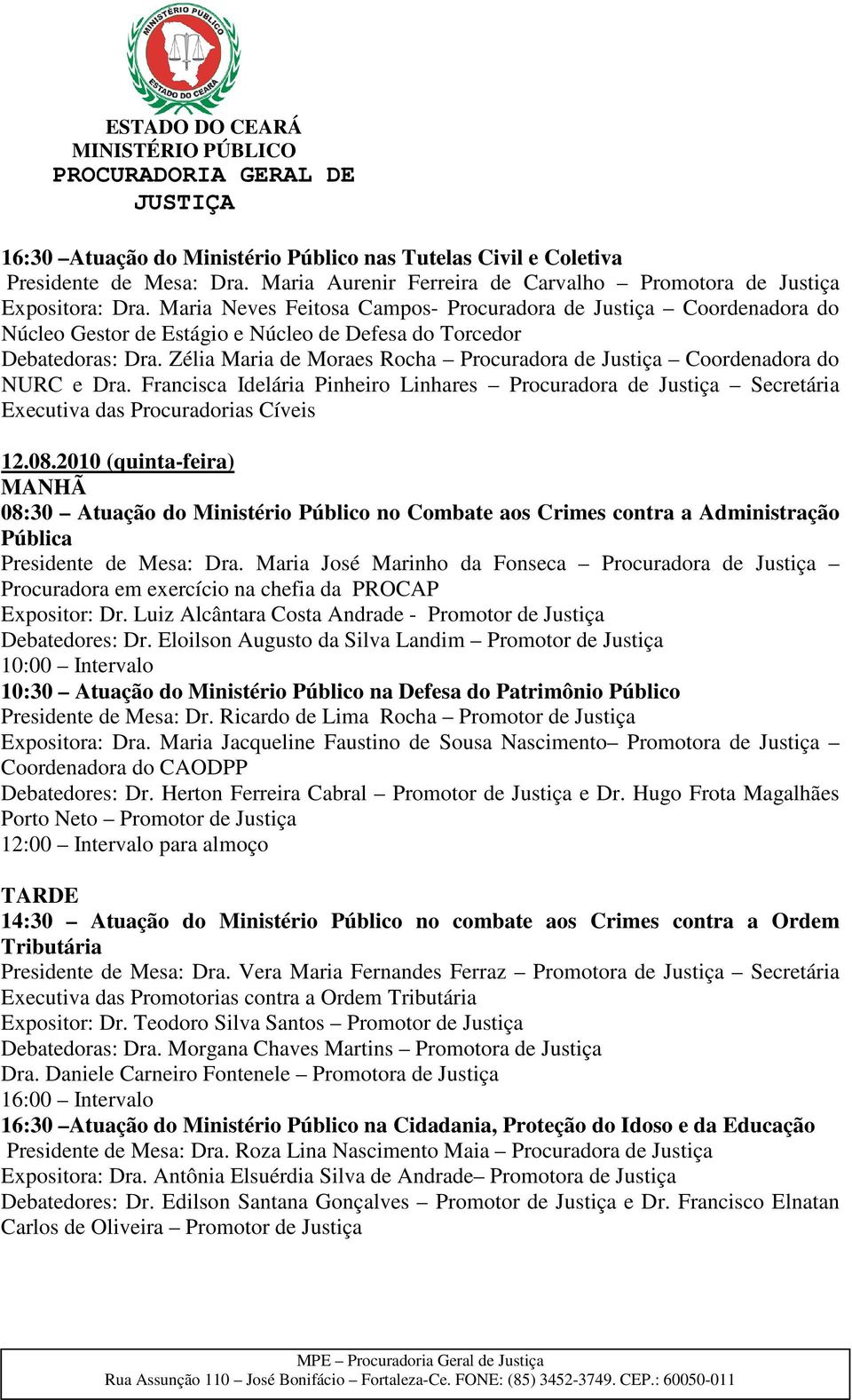 Zélia Maria de Moraes Rocha Procuradora de Justiça Coordenadora do NURC e Dra. Francisca Idelária Pinheiro Linhares Procuradora de Justiça Secretária Executiva das Procuradorias Cíveis 12.08.