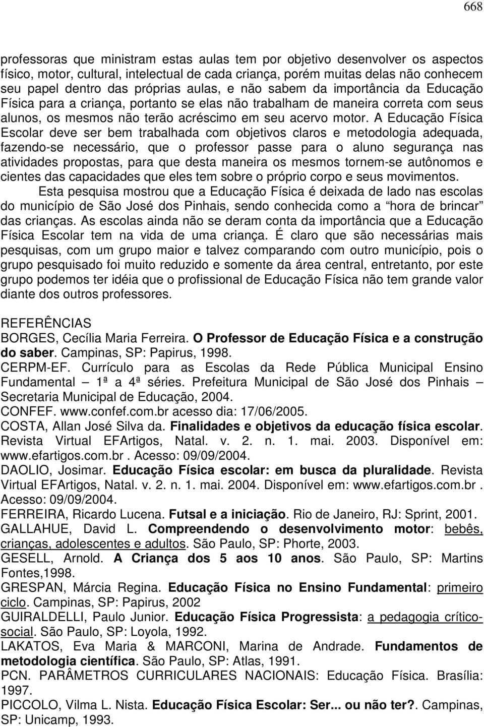 A Educação Física Escolar deve ser bem trabalhada com objetivos claros e metodologia adequada, fazendo-se necessário, que o professor passe para o aluno segurança nas atividades propostas, para que