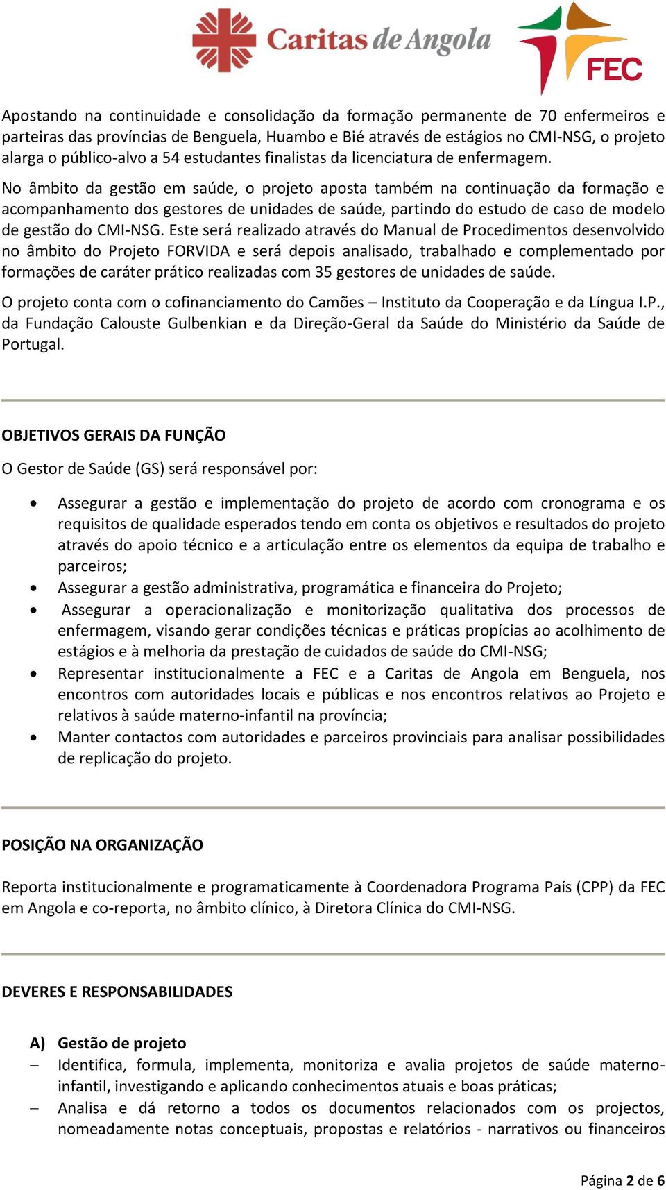 No âmbito da gestão em saúde, o projeto aposta também na continuação da formação e acompanhamento dos gestores de unidades de saúde, partindo do estudo de caso de modelo de gestão do CMI-NSG.