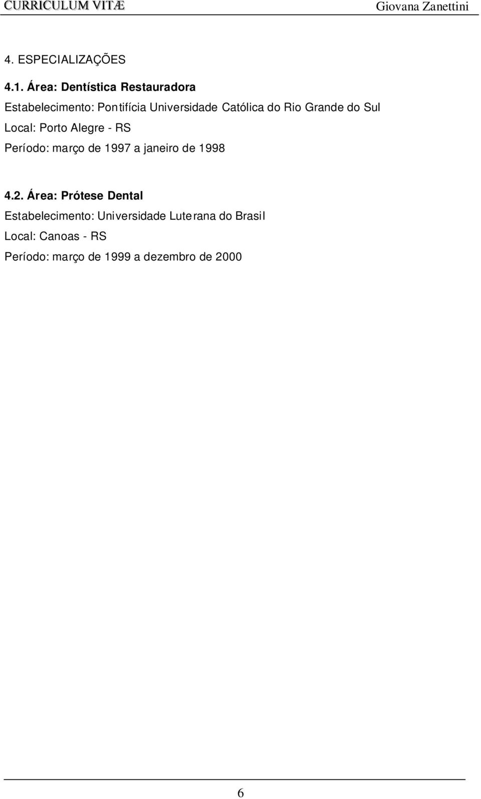 Católica do Rio Grande do Sul Período: março de 1997 a janeiro de 1998 4.2.