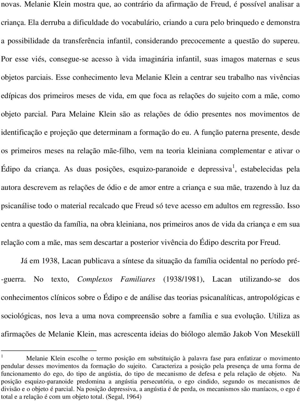 Por esse viés, consegue-se acesso à vida imaginária infantil, suas imagos maternas e seus objetos parciais.