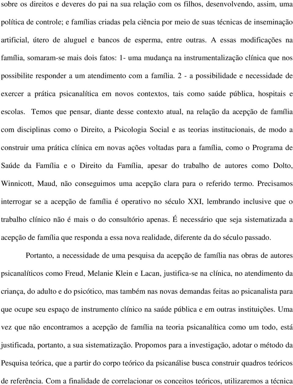 A essas modificações na família, somaram-se mais dois fatos: 1- uma mudança na instrumentalização clínica que nos possibilite responder a um atendimento com a família.