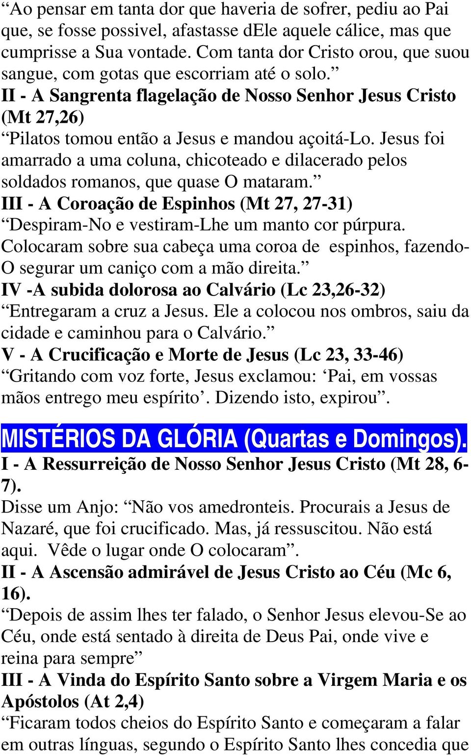 Jesus foi amarrado a uma coluna, chicoteado e dilacerado pelos soldados romanos, que quase O mataram. III - A Coroação de Espinhos (Mt 27, 27-31) Despiram-No e vestiram-lhe um manto cor púrpura.