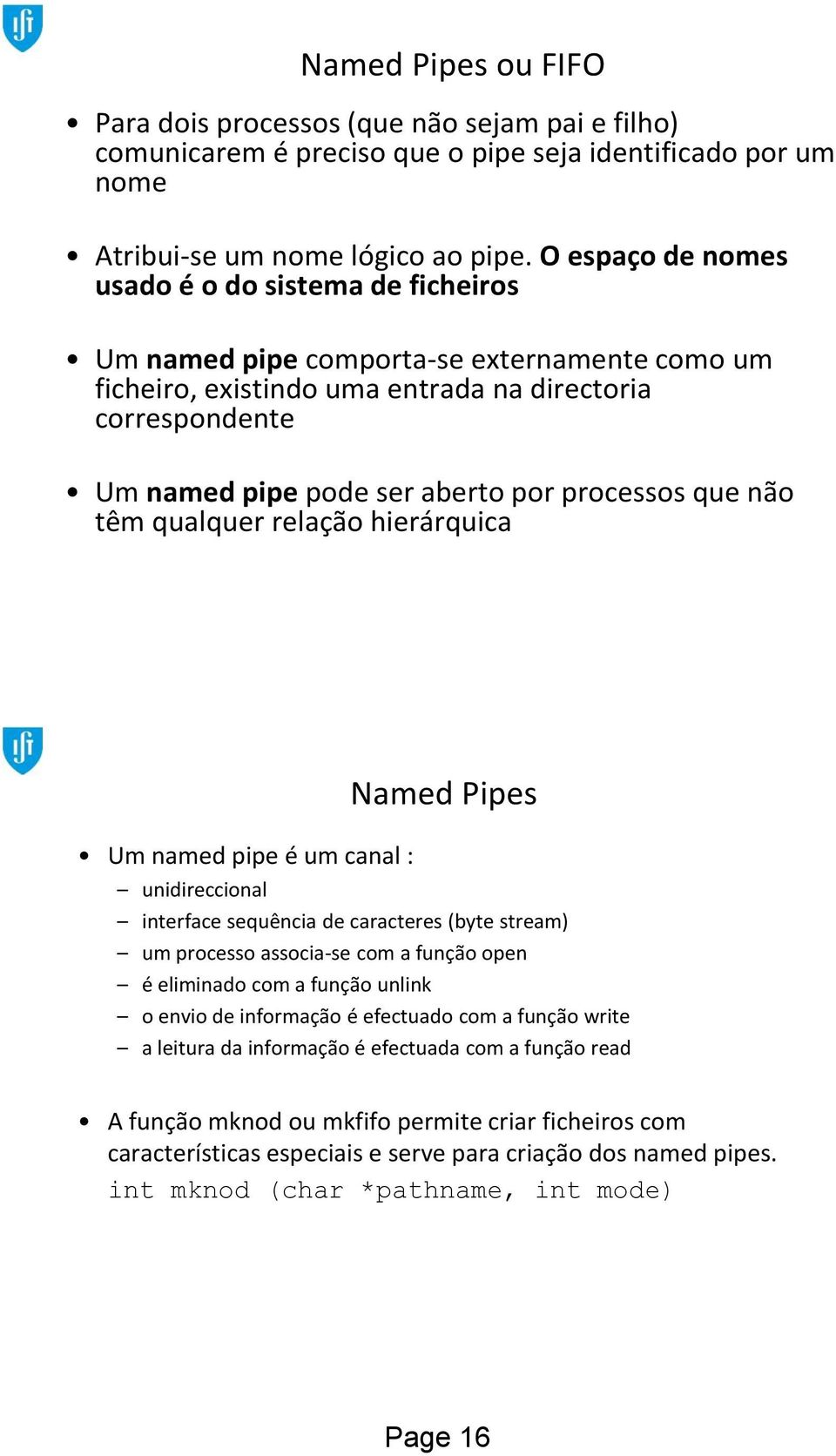 processos que não têm qualquer relação hierárquica Um named pipe é um canal : Named Pipes unidireccional interface sequência de caracteres (byte stream) um processo associa-se com a função open é