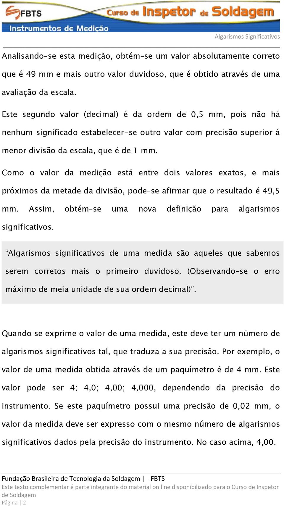 Como o valor da medição está entre dois valores exatos, e mais próximos da metade da divisão, pode se afirmar que o resultado é 49,5 mm.