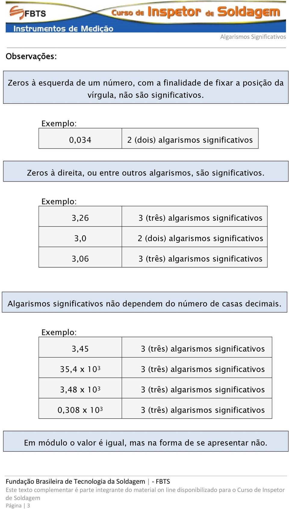 Exemplo: 3,26 3 (três) algarismos significativos 3,0 2 (dois) algarismos significativos 3,06 3 (três) algarismos significativos Algarismos significativos não dependem do