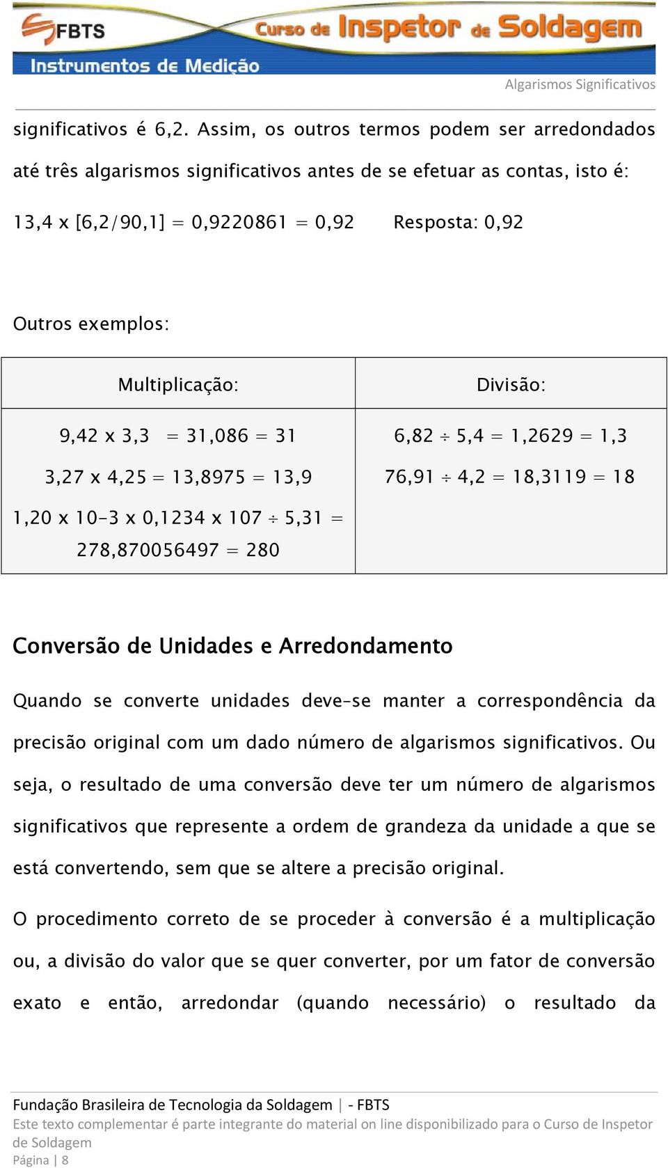 Multiplicação: 9,42 x 3,3 31,086 31 3,27 x 4,25 13,8975 13,9 Divisão: 6,82 5,4 1,2629 1,3 76,91 4,2 18,3119 18 1,20 x 10-3 x 0,1234 x 107 5,31 278,870056497 280 Conversão de Unidades e Arredondamento