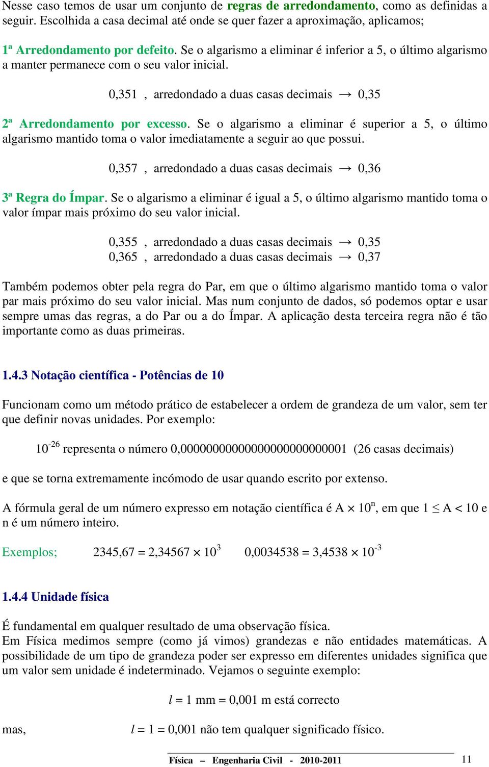 Se o algarismo a eliminar é superior a 5, o último algarismo mantido toma o valor imediatamente a seguir ao que possui. 0,357, arredondado a duas casas decimais 0,36 3ª Regra do Ímpar.