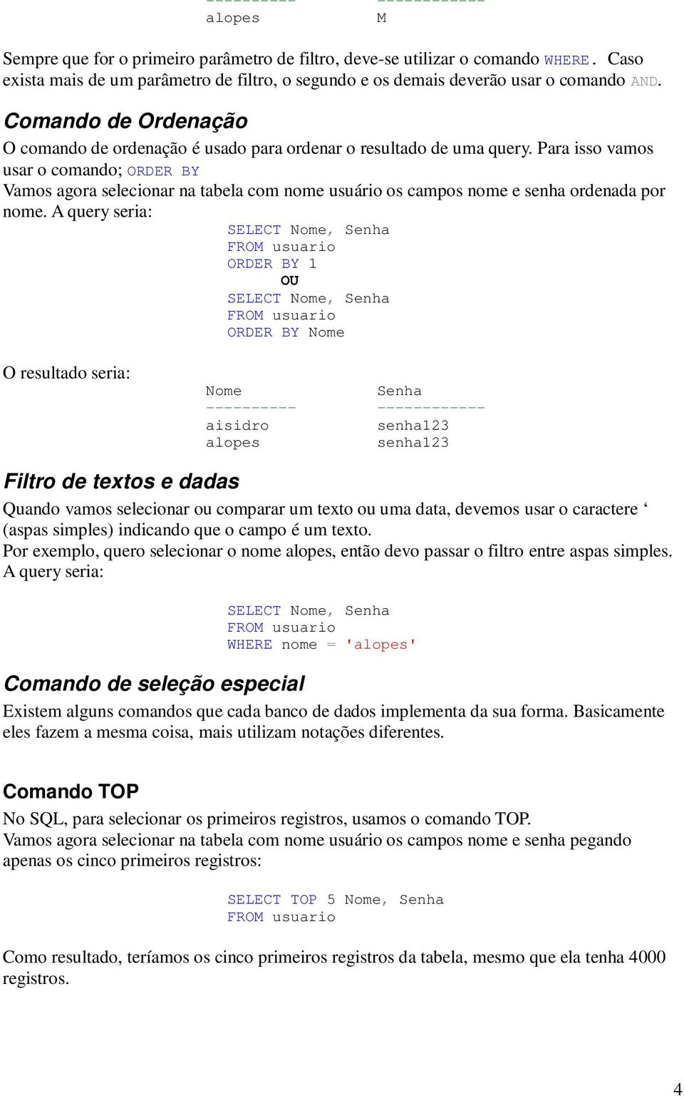 Para isso vamos usar o comando; ORDER BY Vamos agora selecionar na tabela com nome usuário os campos nome e senha ordenada por nome.