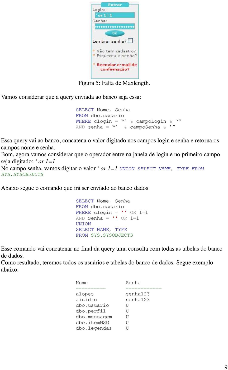 Bom, agora vamos considerar que o operador entre na janela de login e no primeiro campo seja digitado: or 1=1 No campo senha, vamos digitar o valor or 1=1 UNION SELECT NAME, TYPE FROM SYS.