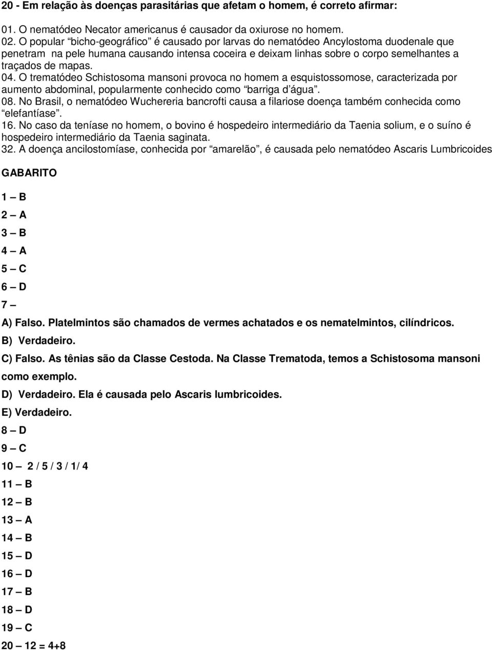 04. O trematódeo Schistosoma mansoni provoca no homem a esquistossomose, caracterizada por aumento abdominal, popularmente conhecido como barriga d água. 08.