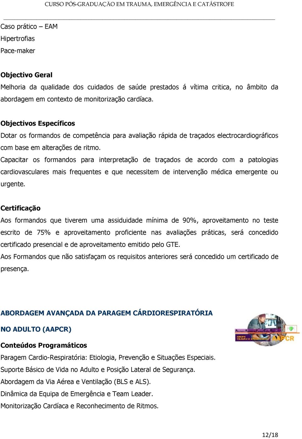 Capacitar os formandos para interpretação de traçados de acordo com a patologias cardiovasculares mais frequentes e que necessitem de intervenção médica emergente ou urgente.