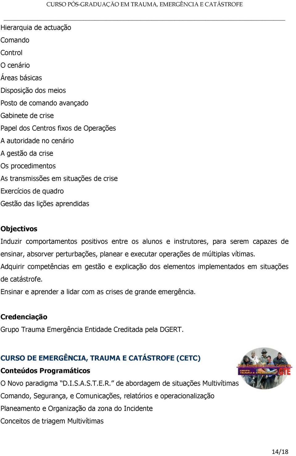 capazes de ensinar, absorver perturbações, planear e executar operações de múltiplas vítimas. Adquirir competências em gestão e explicação dos elementos implementados em situações de catástrofe.