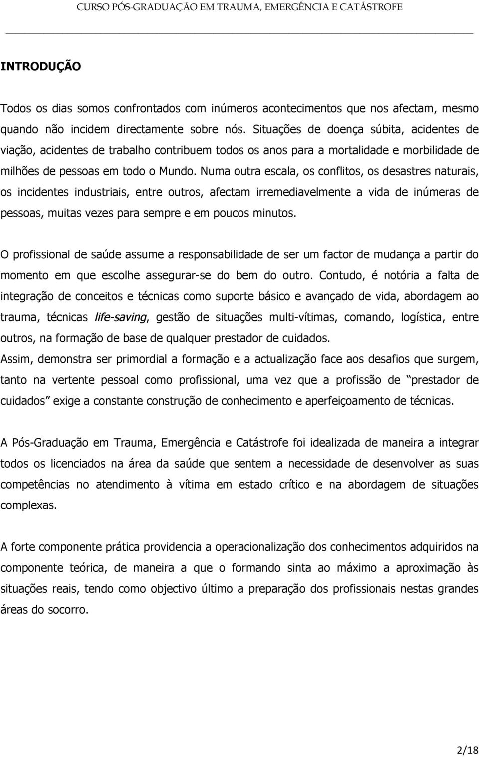 Numa outra escala, os conflitos, os desastres naturais, os incidentes industriais, entre outros, afectam irremediavelmente a vida de inúmeras de pessoas, muitas vezes para sempre e em poucos minutos.