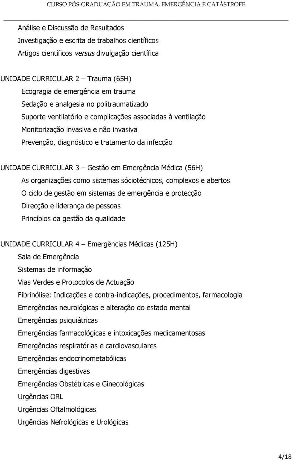 CURRICULAR 3 Gestão em Emergência Médica (56H) As organizações como sistemas sóciotécnicos, complexos e abertos O ciclo de gestão em sistemas de emergência e protecção Direcção e liderança de pessoas