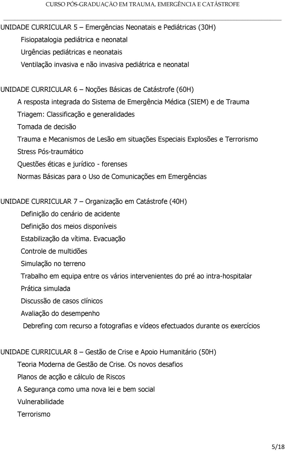 Lesão em situações Especiais Explosões e Terrorismo Stress Pós-traumático Questões éticas e jurídico - forenses Normas Básicas para o Uso de Comunicações em Emergências UNIDADE CURRICULAR 7