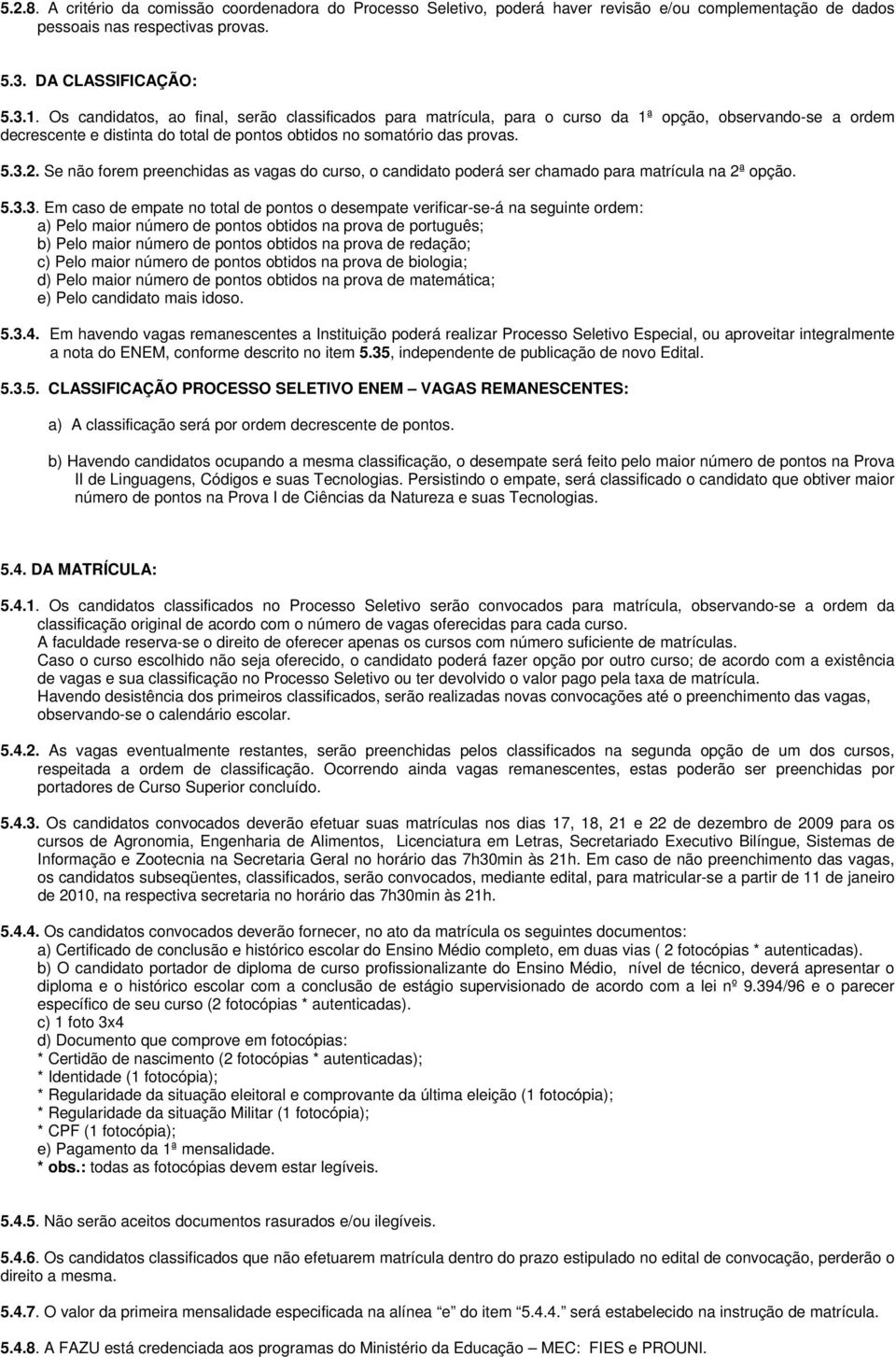 Se não forem preenchidas as vagas do curso, o candidato poderá ser chamado para matrícula na 2ª opção. 5.3.