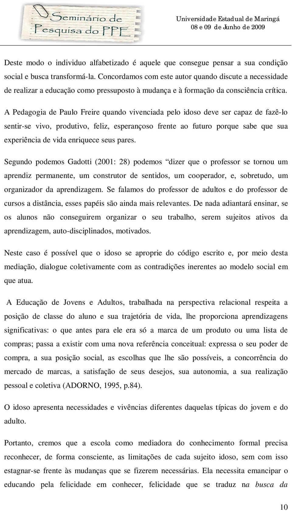 A Pedagogia de Paulo Freire quando vivenciada pelo idoso deve ser capaz de fazê-lo sentir-se vivo, produtivo, feliz, esperançoso frente ao futuro porque sabe que sua experiência de vida enriquece