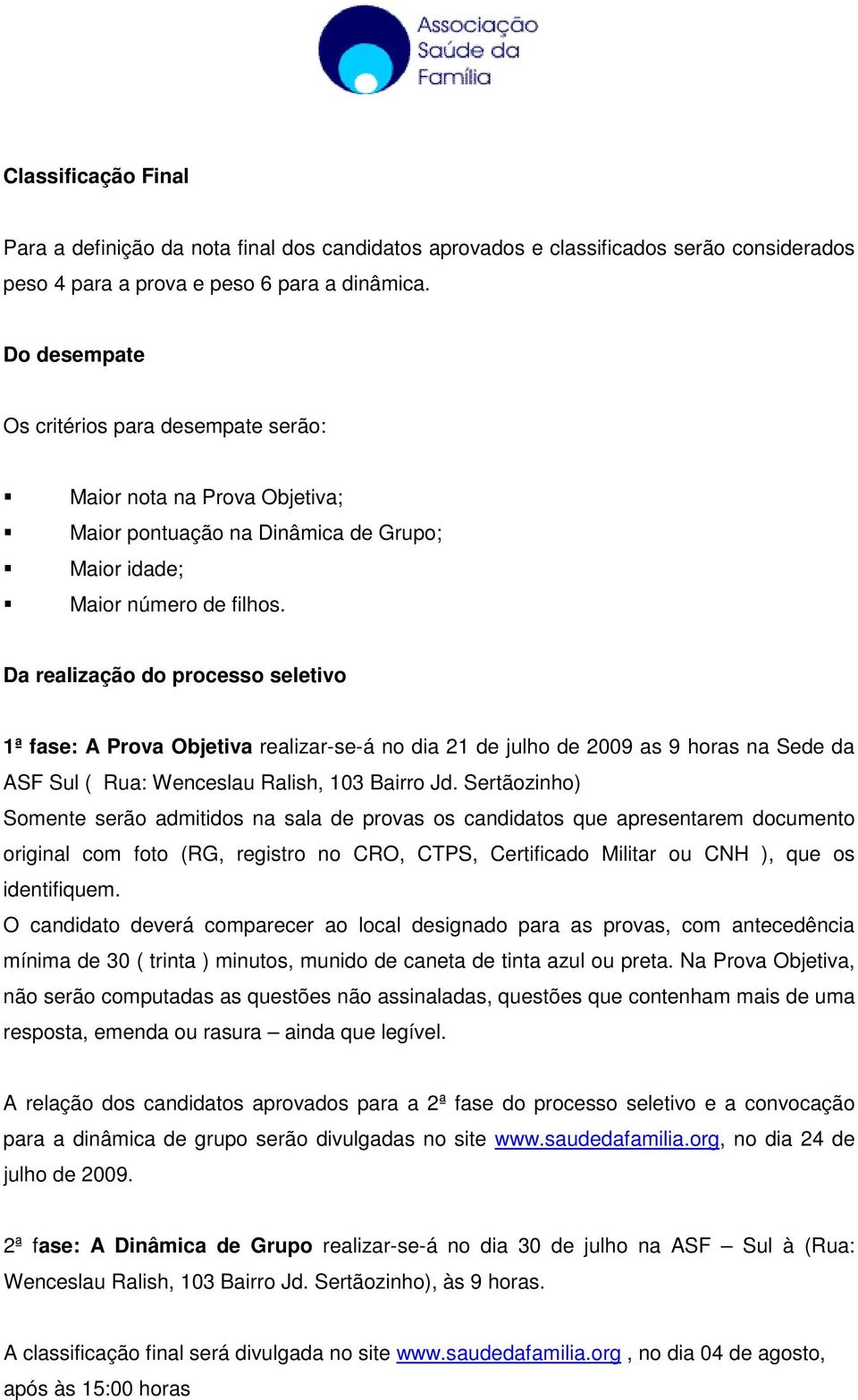 Da realização do processo seletivo 1ª fase: A Prova Objetiva realizar-se-á no dia 21 de julho de 2009 as 9 horas na Sede da ASF Sul ( Rua: Wenceslau Ralish, 103 Bairro Jd.