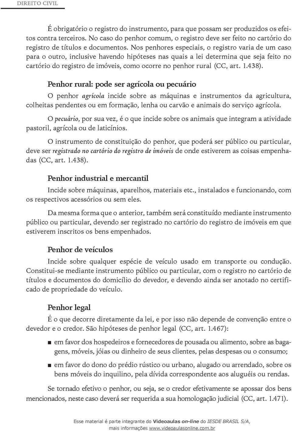 Nos penhores especiais, o registro varia de um caso para o outro, inclusive havendo hipóteses nas quais a lei determina que seja feito no cartório do registro de imóveis, como ocorre no penhor rural