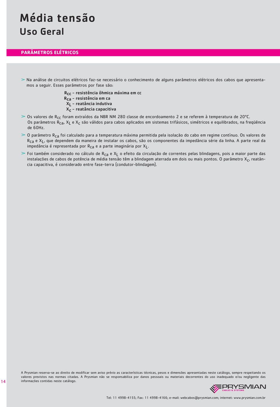 encoroamento 2 e se referem à temperatura e 20ºC. Os parâmetros Rca, X L e X c são válios para cabos aplicaos em sistemas trifásicos, simétricos e equilibraos, na freqüência e 60Hz.