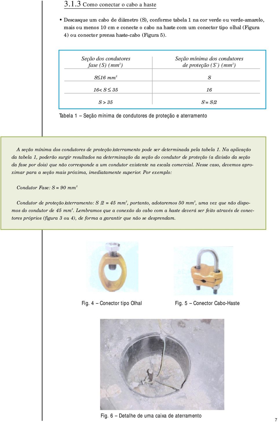 Seção dos condutores Seção mínima dos condutores fase (S) (mm 2 ) de proteção (S`) (mm 2 ) S 16 mm 2 S 16< S 35 16 S > 35 S`= S/2 Tabela 1 Seção mínima de condutores de proteção e aterramento A seção