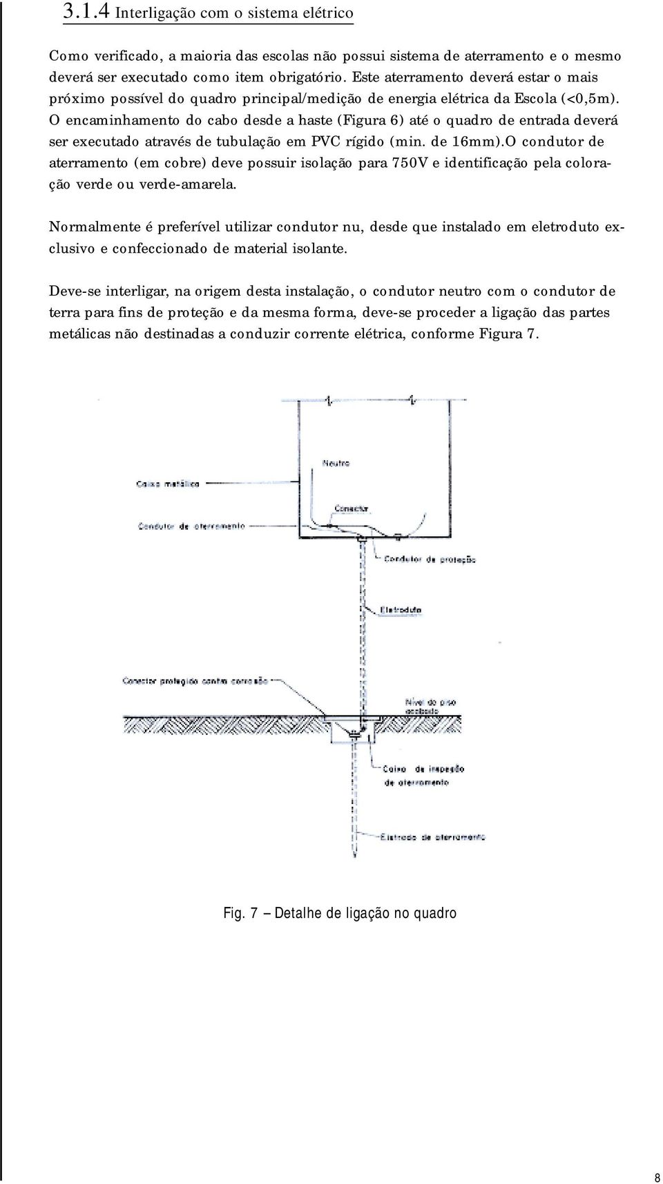 O encaminhamento do cabo desde a haste (Figura 6) até o quadro de entrada deverá ser executado através de tubulação em PVC rígido (min. de 16mm).