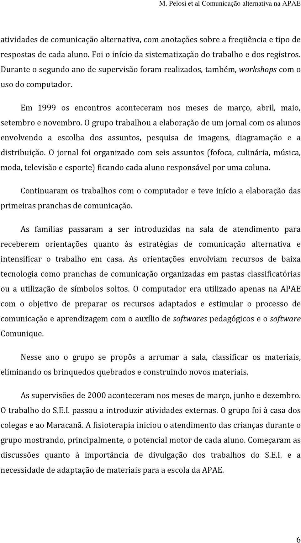 O grupo trabalhou a elaboração de um jornal com os alunos envolvendo a escolha dos assuntos, pesquisa de imagens, diagramação e a distribuição.