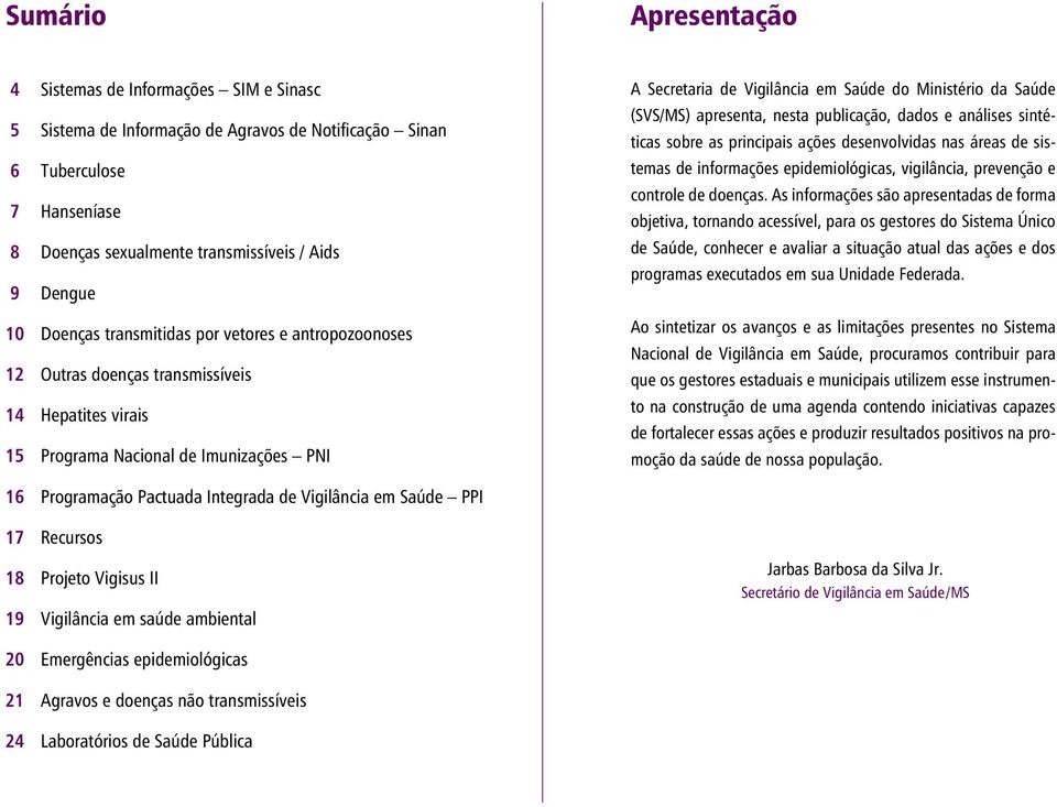 Saúde (SVS/MS) apresenta, nesta publicação, dados e análises sintéticas sobre as principais ações desenvolvidas nas áreas de sistemas de informações epidemiológicas, vigilância, prevenção e controle