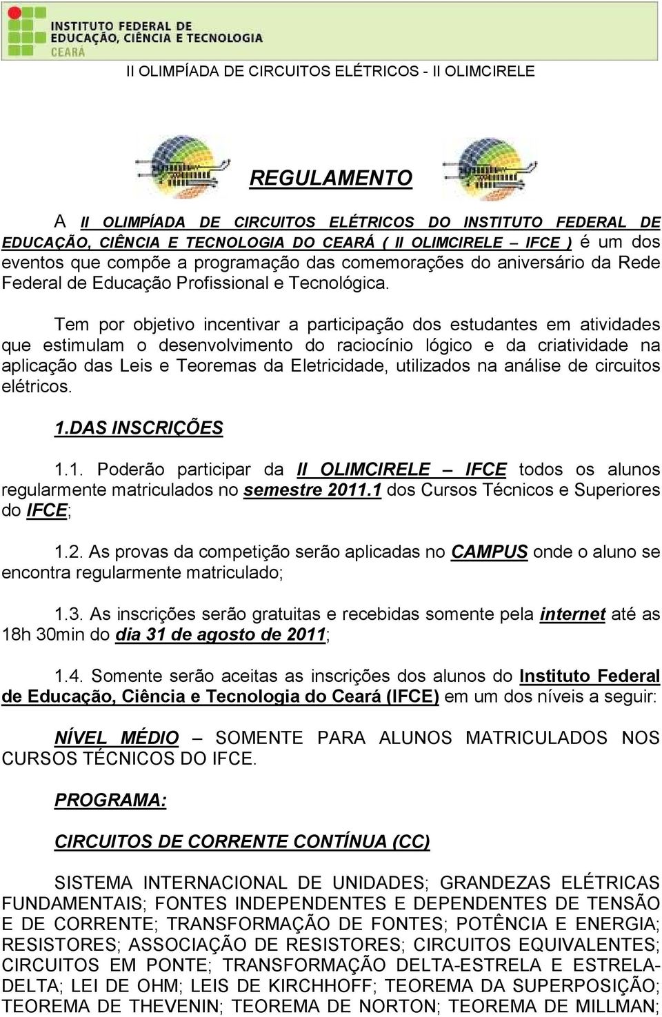 Tem por objetivo incentivar a participação dos estudantes em atividades que estimulam o desenvolvimento do raciocínio lógico e da criatividade na aplicação das Leis e Teoremas da Eletricidade,