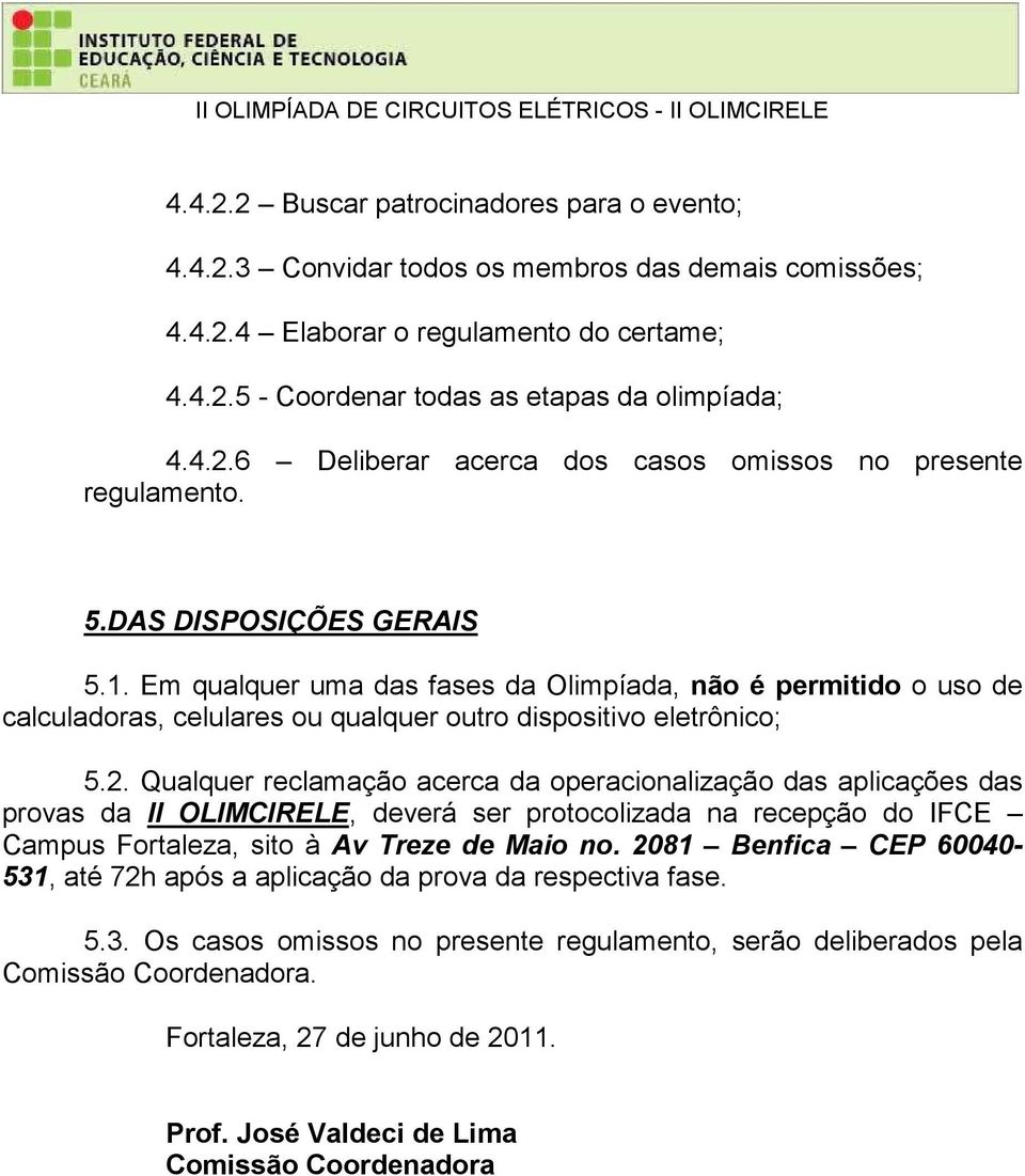 Qualquer reclamação acerca da operacionalização das aplicações das provas da II OLIMCIRELE, deverá ser protocolizada na recepção do IFCE Campus Fortaleza, sito à Av Treze de Maio no.