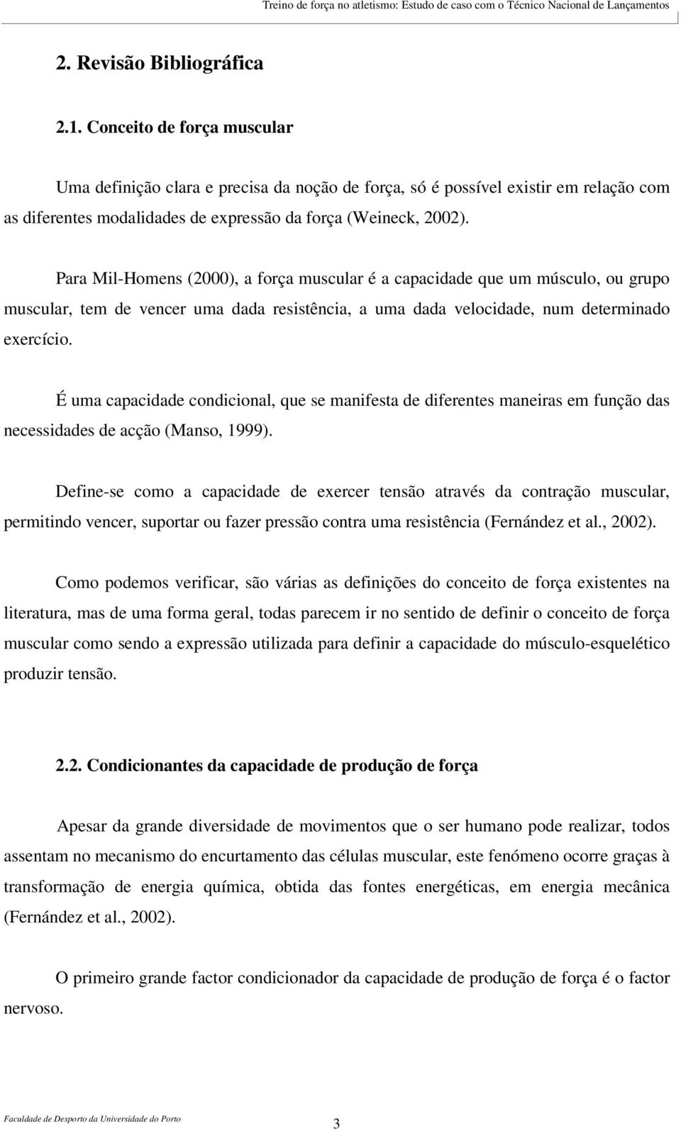 Para Mil-Homens (2000), a força muscular é a capacidade que um músculo, ou grupo muscular, tem de vencer uma dada resistência, a uma dada velocidade, num determinado exercício.